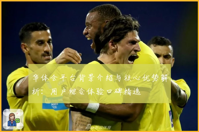 华体会平台背景介绍与核心优势解析：用户综合体验口碑精选