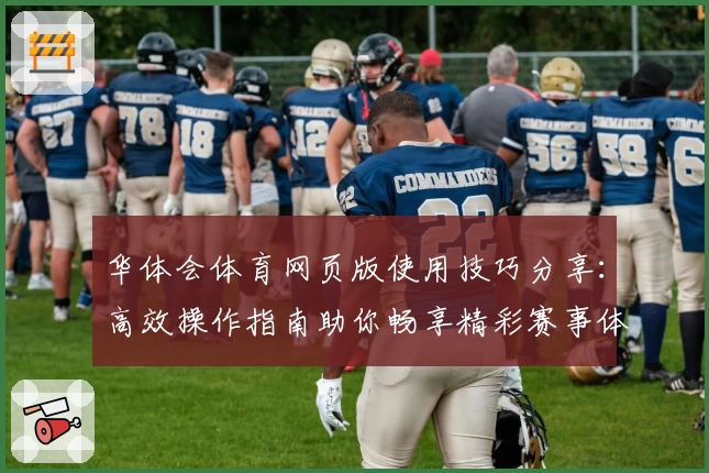 华体会体育网页版使用技巧分享：高效操作指南助你畅享精彩赛事体验