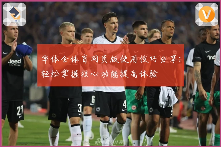 华体会体育网页版使用技巧分享：轻松掌握核心功能提高体验