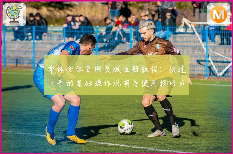 华体会体育网页版注册教程：快速上手的基础操作说明与使用技巧分享