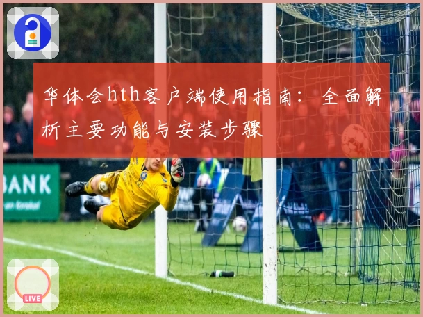 华体会hth客户端使用指南：全面解析主要功能与安装步骤