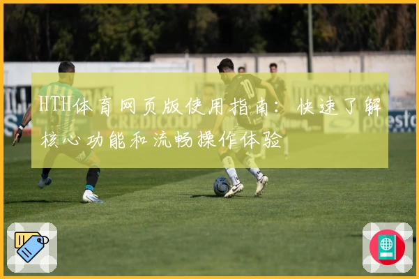 HTH体育网页版使用指南：快速了解核心功能和流畅操作体验