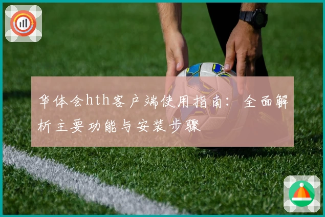 华体会hth客户端使用指南：全面解析主要功能与安装步骤