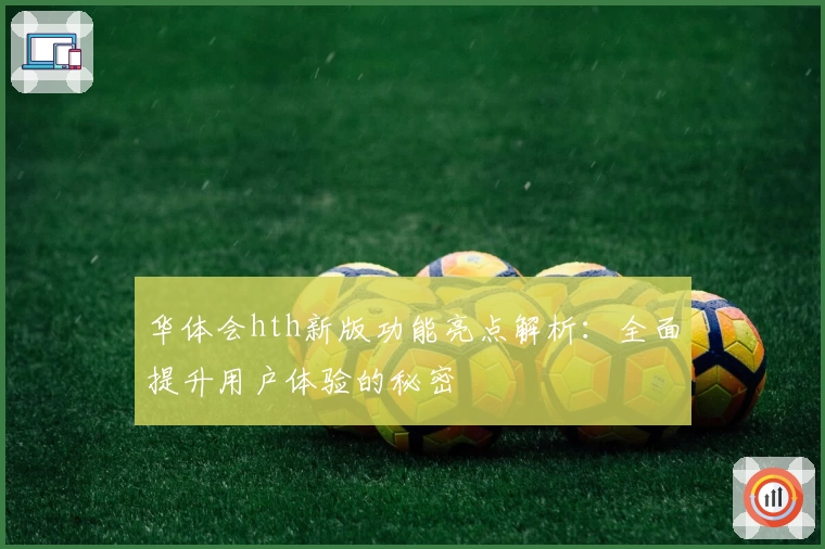华体会hth新版功能亮点解析：全面提升用户体验的秘密