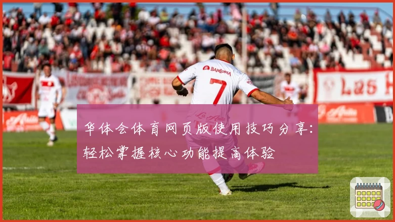 华体会体育网页版使用技巧分享：轻松掌握核心功能提高体验