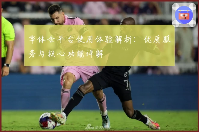 华体会平台使用体验解析：优质服务与核心功能详解