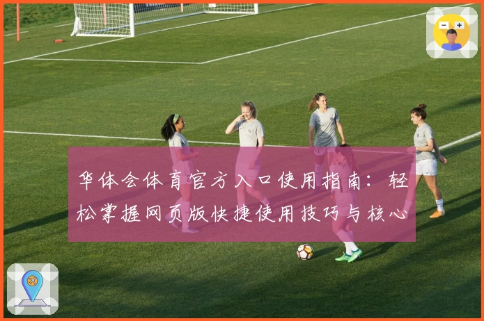 华体会体育官方入口使用指南：轻松掌握网页版快捷使用技巧与核心功能