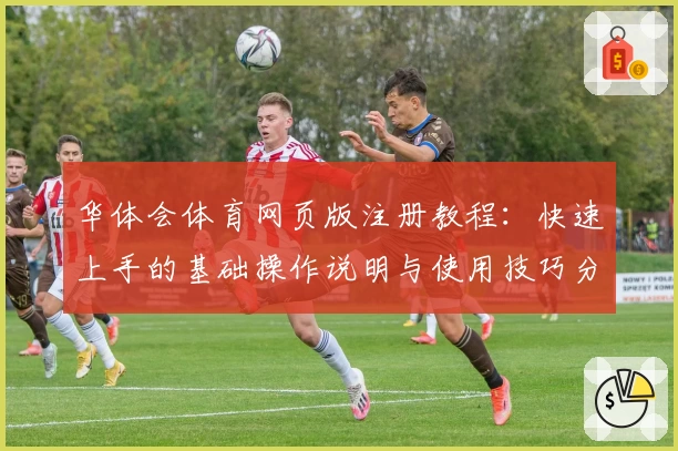 华体会体育网页版注册教程：快速上手的基础操作说明与使用技巧分享