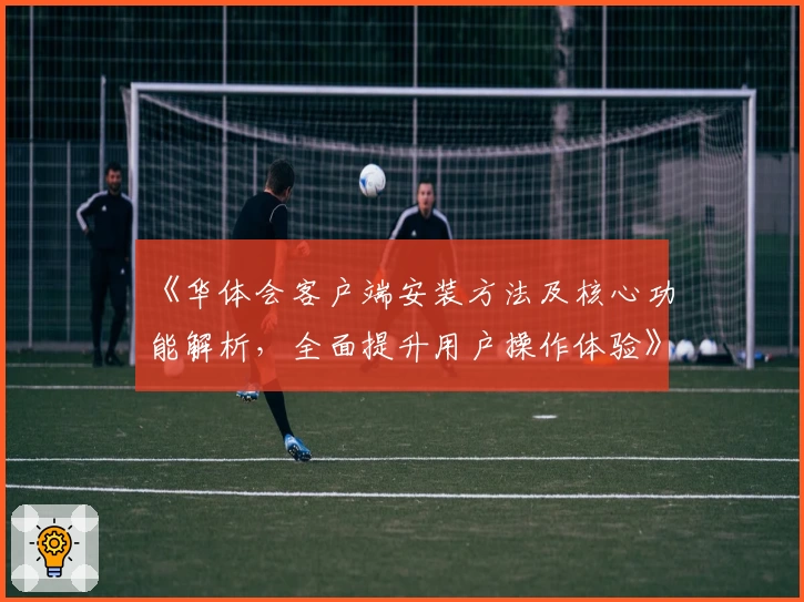 《华体会客户端安装方法及核心功能解析，全面提升用户操作体验》