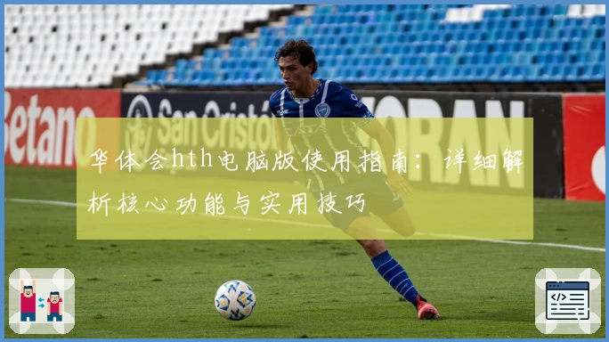 华体会hth电脑版使用指南：详细解析核心功能与实用技巧