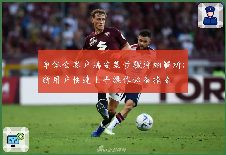 华体会客户端安装步骤详细解析：新用户快速上手操作必备指南