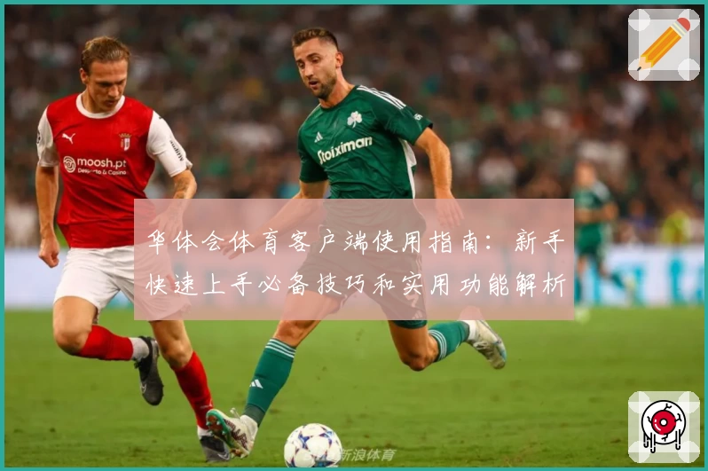 华体会体育客户端使用指南：新手快速上手必备技巧和实用功能解析