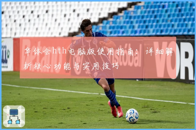 华体会hth电脑版使用指南：详细解析核心功能与实用技巧