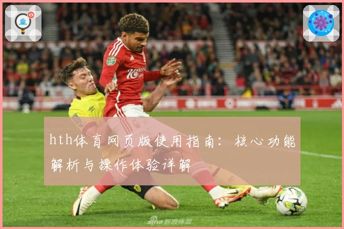 hth体育网页版使用指南：核心功能解析与操作体验详解