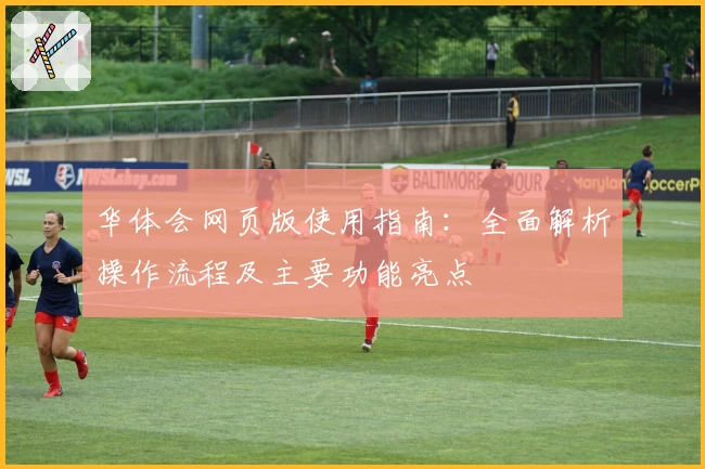 华体会网页版使用指南：全面解析操作流程及主要功能亮点