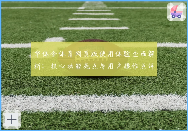 华体会体育网页版使用体验全面解析：核心功能亮点与用户操作点评汇总